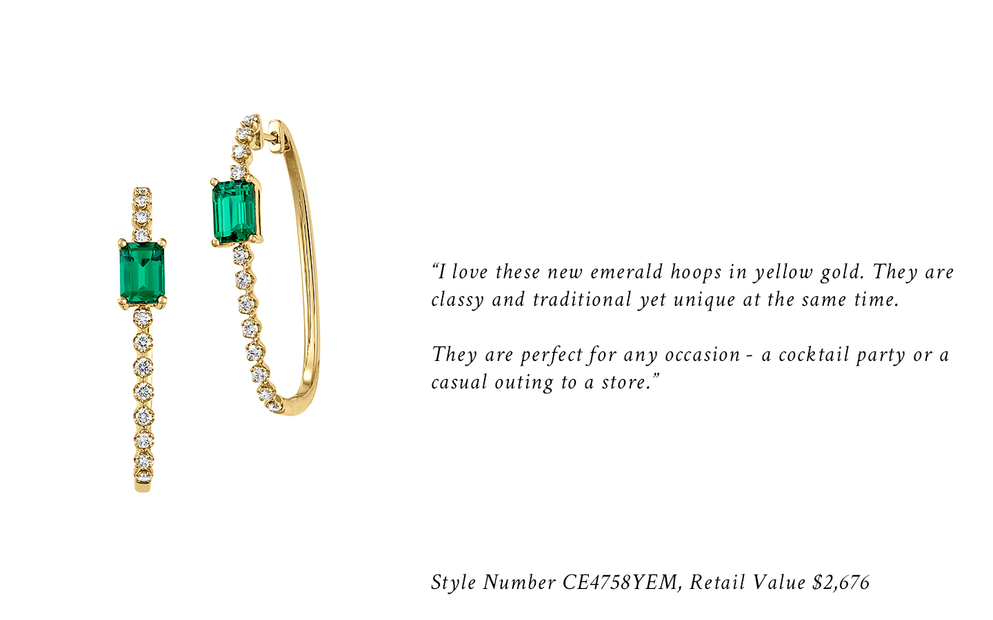 "I love these new emerald hoops in yellow gold. They are classy and traditional yet unique at the same time. They are perfect for any occasion - a cocktail party or a casual outing to a store." Style Number CE4758YEM, Retail Value $2,676