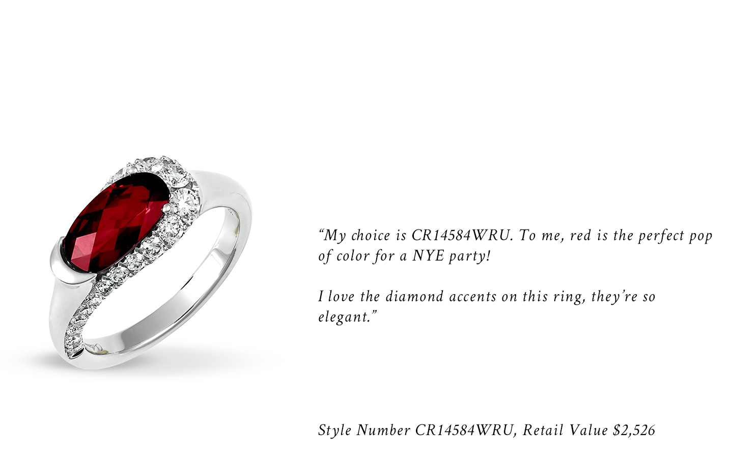 "My choice is CR14584WRU. To me, red is the perfect pop of color for a NYE party! I love the diamond accents on this ring, they're so elegant." Style Number CR14584WRU, Retail Value $2,526